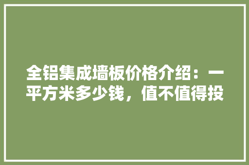 全铝集成墙板价格介绍：一平方米多少钱，值不值得投资 卧室装修