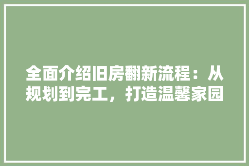全面介绍旧房翻新流程：从规划到完工，打造温馨家园