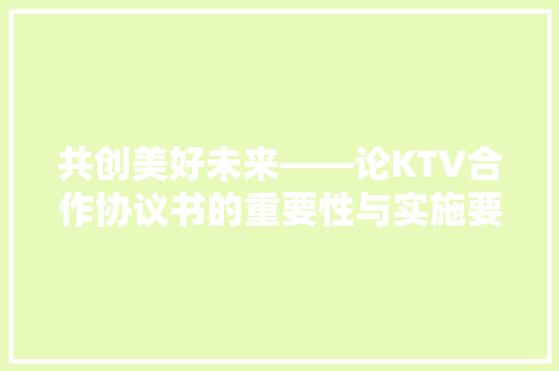 共创美好未来——论KTV合作协议书的重要性与实施要点 客厅装修