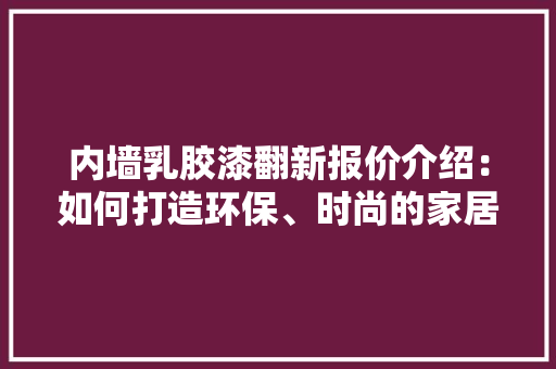 内墙乳胶漆翻新报价介绍：如何打造环保、时尚的家居空间