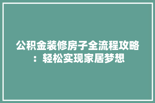 公积金装修房子全流程攻略：轻松实现家居梦想 室内设计