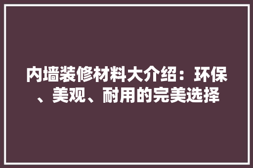 内墙装修材料大介绍：环保、美观、耐用的完美选择