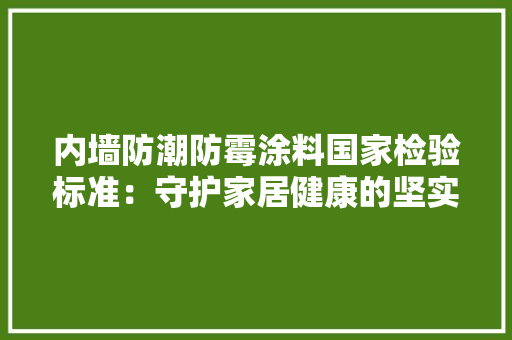 内墙防潮防霉涂料国家检验标准：守护家居健康的坚实屏障
