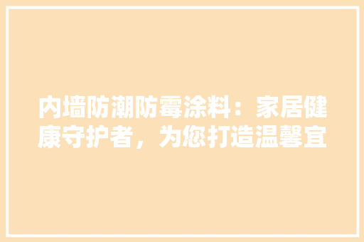 内墙防潮防霉涂料：家居健康守护者，为您打造温馨宜居空间 室内设计