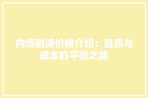 内墙刷漆价格介绍：品质与成本的平衡之路