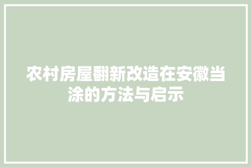 农村房屋翻新改造在安徽当涂的方法与启示