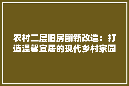 农村二层旧房翻新改造：打造温馨宜居的现代乡村家园
