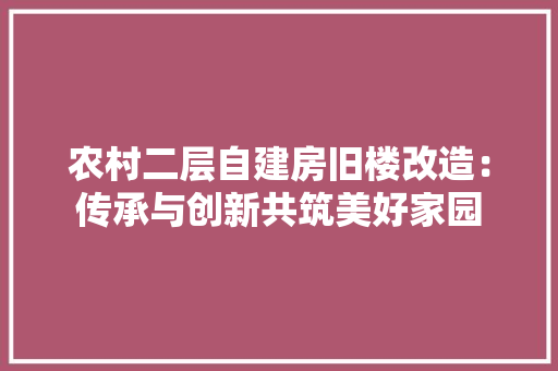 农村二层自建房旧楼改造：传承与创新共筑美好家园