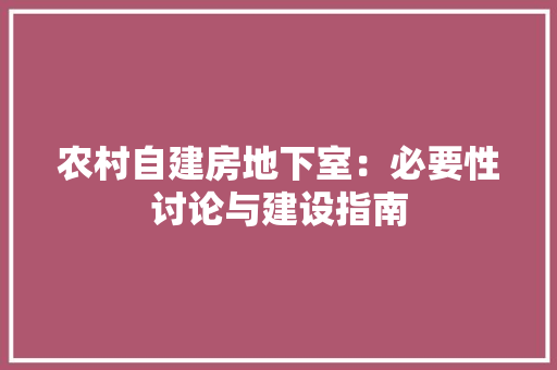农村自建房地下室：必要性讨论与建设指南