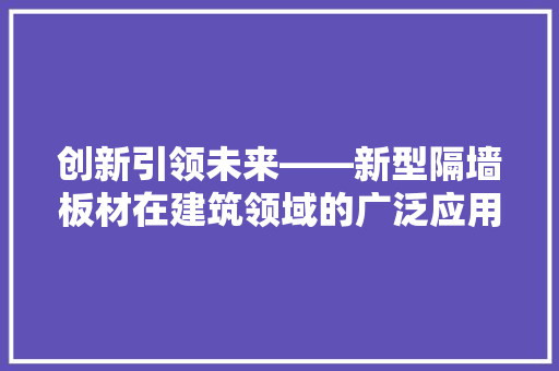 创新引领未来——新型隔墙板材在建筑领域的广泛应用与前景展望
