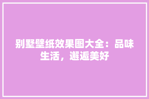 别墅壁纸效果图大全：品味生活，邂逅美好 软装设计
