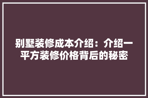 别墅装修成本介绍：介绍一平方装修价格背后的秘密