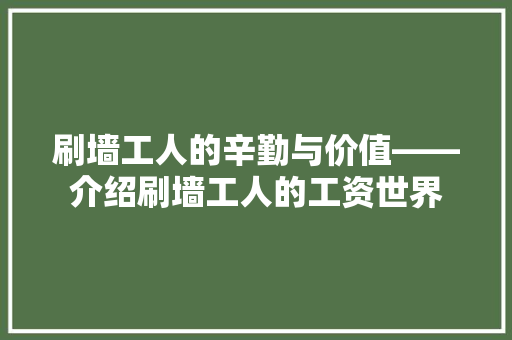 刷墙工人的辛勤与价值——介绍刷墙工人的工资世界 现代风格装饰