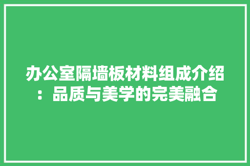 办公室隔墙板材料组成介绍：品质与美学的完美融合