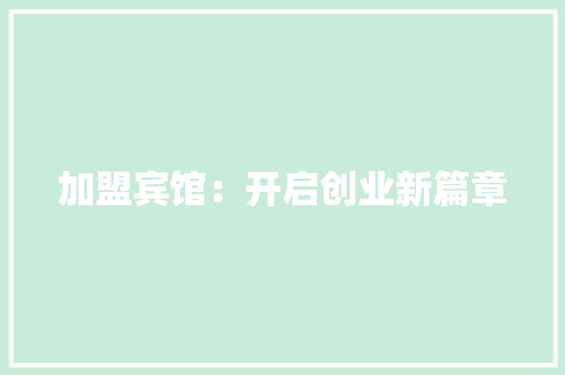 加盟宾馆：开启创业新篇章