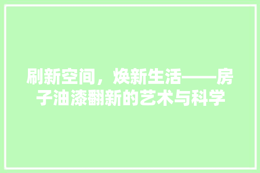 刷新空间，焕新生活——房子油漆翻新的艺术与科学