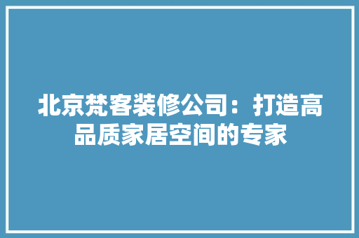 北京梵客装修公司：打造高品质家居空间的专家 卧室装修