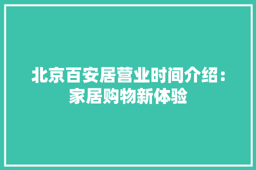 北京百安居营业时间介绍：家居购物新体验