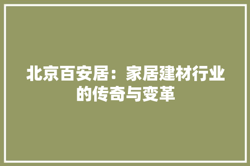 北京百安居：家居建材行业的传奇与变革