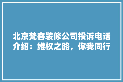 北京梵客装修公司投诉电话介绍：维权之路，你我同行