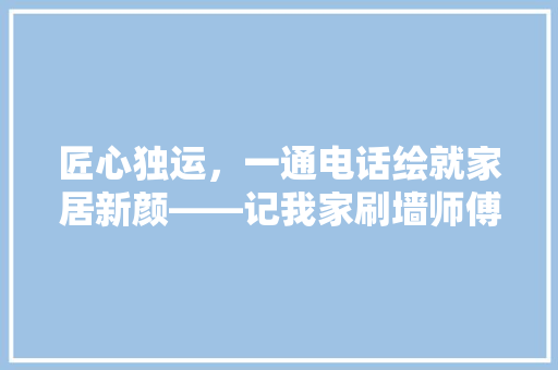 匠心独运，一通电话绘就家居新颜——记我家刷墙师傅 地板材料