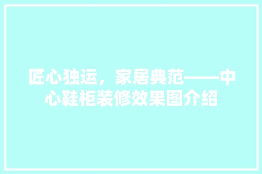 匠心独运，家居典范——中心鞋柜装修效果图介绍