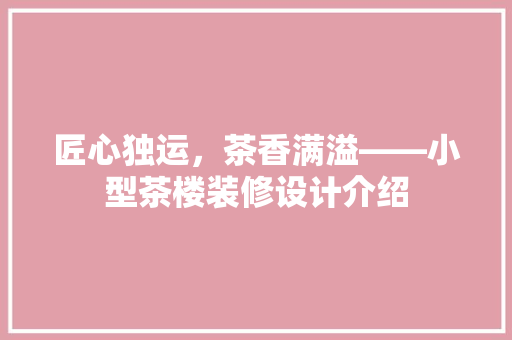 匠心独运，茶香满溢——小型茶楼装修设计介绍