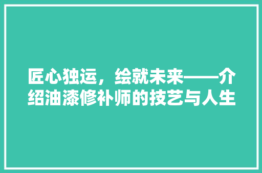 匠心独运，绘就未来——介绍油漆修补师的技艺与人生