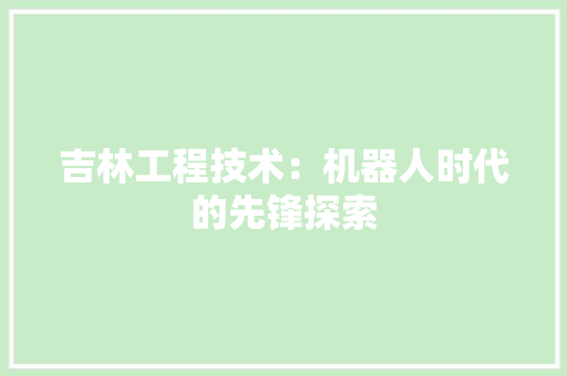 吉林工程技术：机器人时代的先锋探索 卧室装修