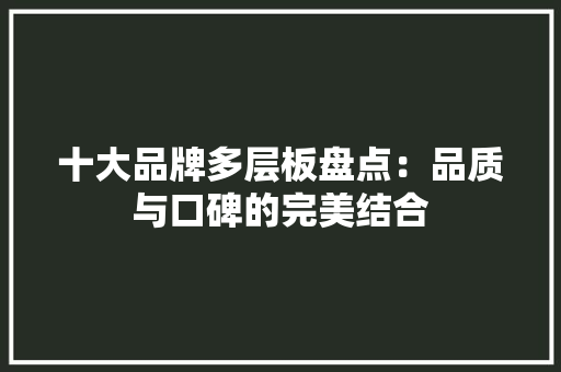 十大品牌多层板盘点：品质与口碑的完美结合 地板材料
