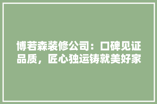 博若森装修公司：口碑见证品质，匠心独运铸就美好家居 现代风格装饰