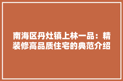 南海区丹灶镇上林一品：精装修高品质住宅的典范介绍