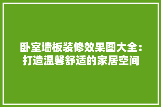 卧室墙板装修效果图大全：打造温馨舒适的家居空间
