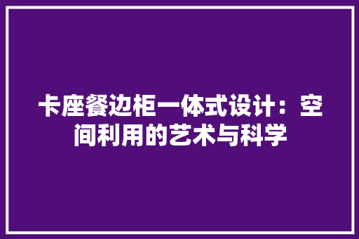 卡座餐边柜一体式设计：空间利用的艺术与科学