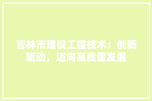 吉林市建设工程技术：创新驱动，迈向高质量发展 卧室装修
