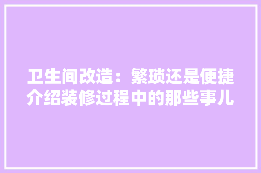 卫生间改造：繁琐还是便捷介绍装修过程中的那些事儿 中式风格装饰