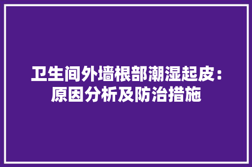 卫生间外墙根部潮湿起皮：原因分析及防治措施
