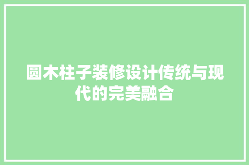 圆木柱子装修设计传统与现代的完美融合