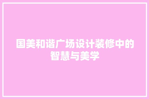 国美和谐广场设计装修中的智慧与美学