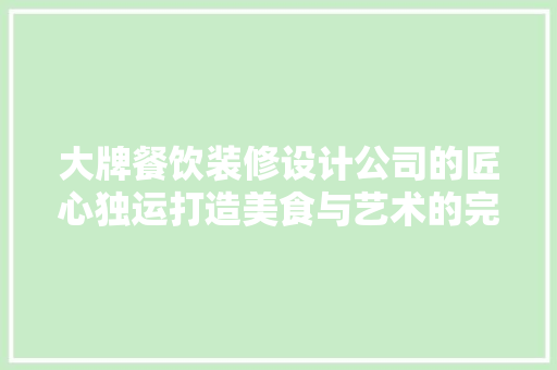 大牌餐饮装修设计公司的匠心独运打造美食与艺术的完美融合