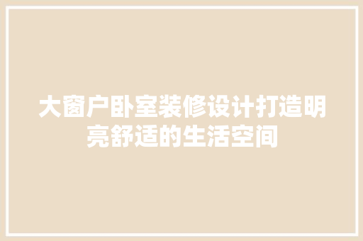 大窗户卧室装修设计打造明亮舒适的生活空间