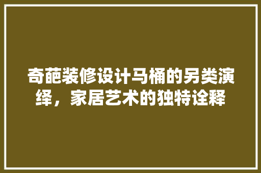 奇葩装修设计马桶的另类演绎，家居艺术的独特诠释