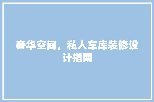 奢华空间，私人车库装修设计指南