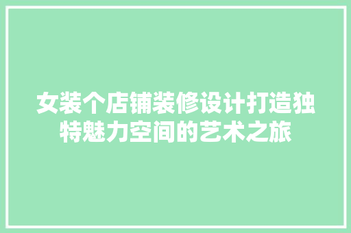 女装个店铺装修设计打造独特魅力空间的艺术之旅