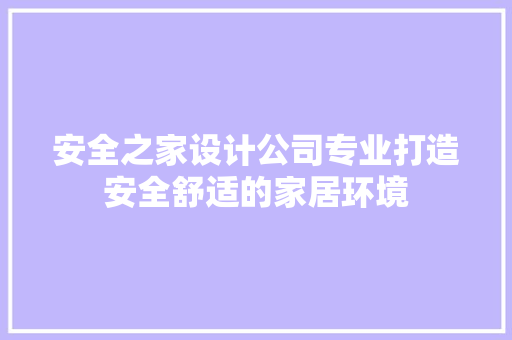 安全之家设计公司专业打造安全舒适的家居环境