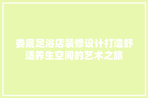 娄底足浴店装修设计打造舒适养生空间的艺术之旅