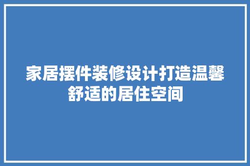 家居摆件装修设计打造温馨舒适的居住空间 室内设计