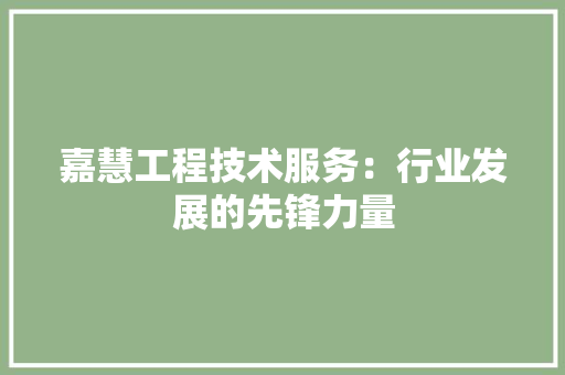 嘉慧工程技术服务：行业发展的先锋力量 卧室装修