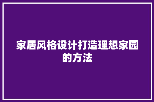 家居风格设计打造理想家园的方法