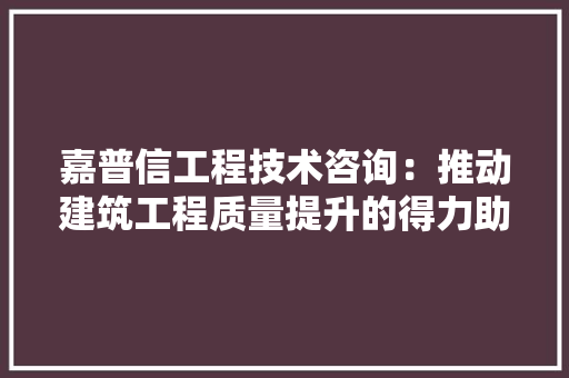 嘉普信工程技术咨询：推动建筑工程质量提升的得力助手 卧室装修